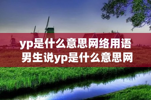 yp是什么意思网络用语 男生说yp是什么意思网络用语