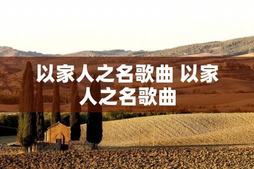 以家人之名歌曲 以家人之名歌曲