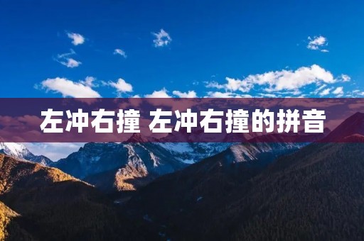 左冲右撞 左冲右撞的拼音 左冲右撞 左冲右撞的拼音