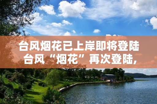 台风烟花已上岸即将登陆 台风“烟花”再次登陆,移动速度缓慢,强降雨分布如下