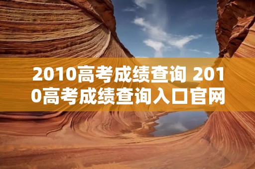 2010高考成绩查询 2010高考成绩查询入口官网