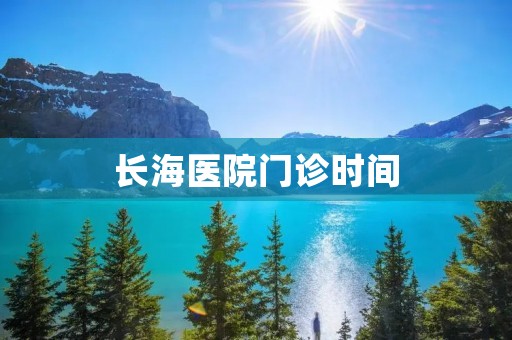 长海医院门诊时间:详细了解长海医院门诊时间安排 长海医院门诊时间:详细了解长海医院门诊时间安排