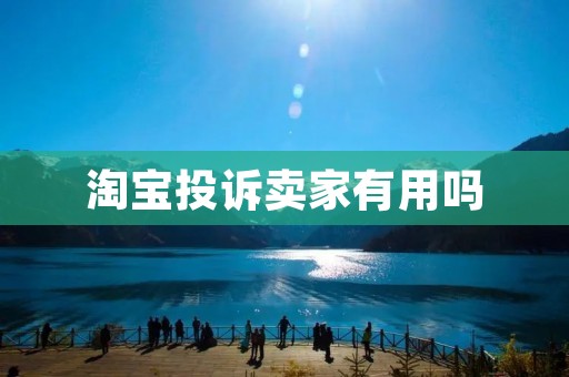 淘宝投诉卖家有用吗 淘宝投诉卖家有用吗