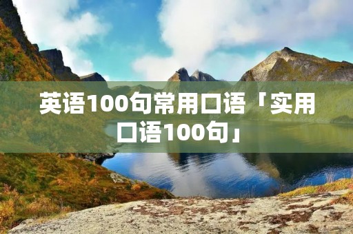 英语100句常用口语「实用口语100句」