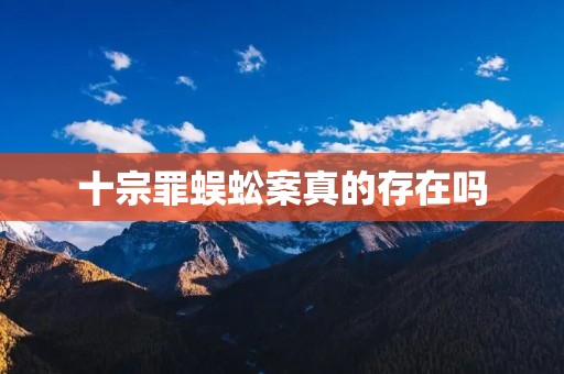 十宗罪蜈蚣案真的存在吗 十宗罪蜈蚣案真的存在吗