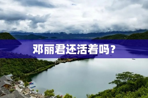 邓丽君还活着吗? 邓丽君还活着吗?