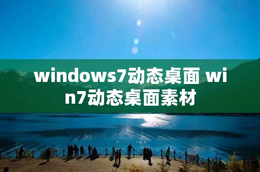 windows7动态桌面 win7动态桌面素材