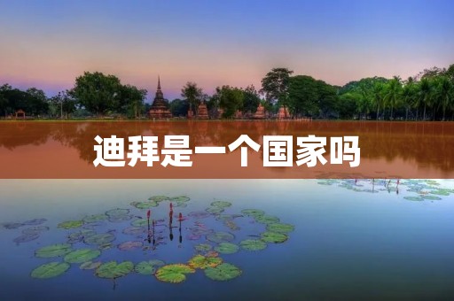 迪拜是一个国家吗 迪拜是一个国家吗