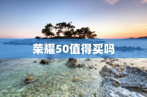 荣耀50值得买吗