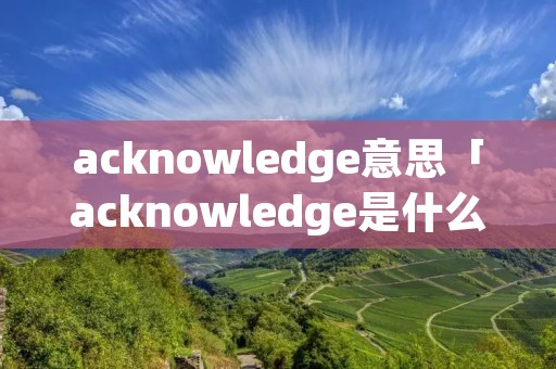 acknowledge意思「acknowledge是什么意思」