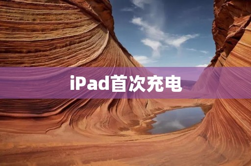 iPad首次充电：为您详解正确的操作步骤与注意事项