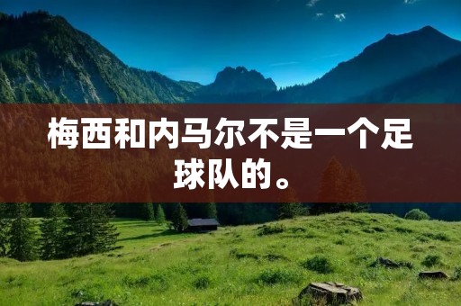 梅西和内马尔不是一个足球队的。