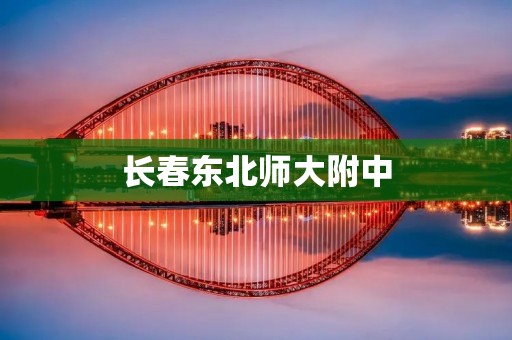 长春东北师大附中:培育未来的摇篮 长春东北师大附中:培育未来的摇篮