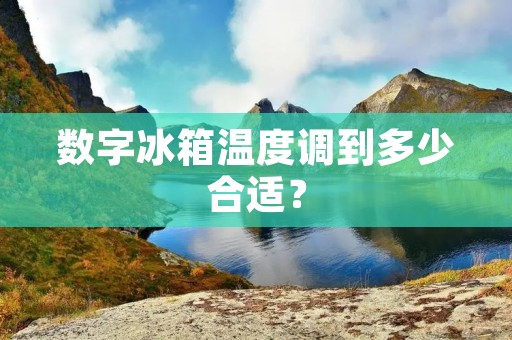 数字冰箱温度调到多少合适？