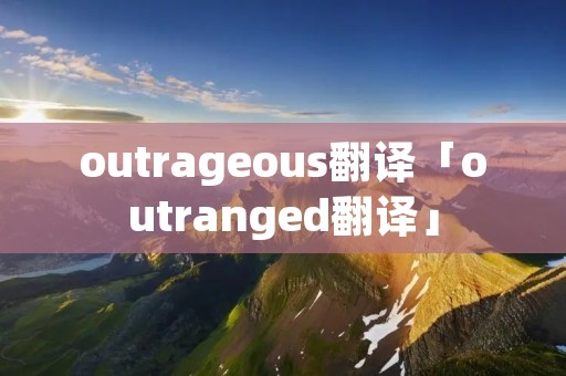 outrageous翻译「outranged翻译」