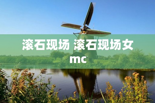 滚石现场 滚石现场女mc