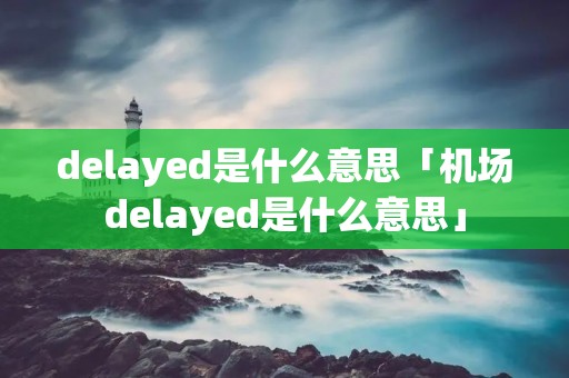 delayed是什么意思「机场delayed是什么意思」