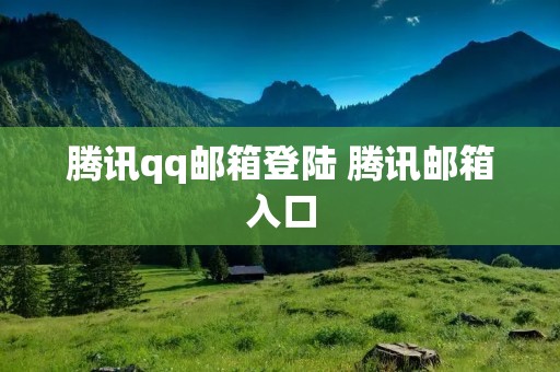 腾讯qq邮箱登陆 腾讯邮箱入口 腾讯qq邮箱登陆 腾讯邮箱入口