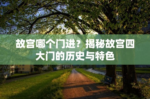 故宫哪个门进？揭秘故宫四大门的历史与特色