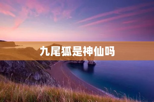 九尾狐是神仙吗 九尾狐是神仙吗
