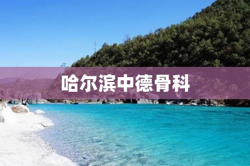 哈尔滨中德骨科:专业骨科医疗服务的领航者 哈尔滨中德骨科:专业骨科医疗服务的领航者