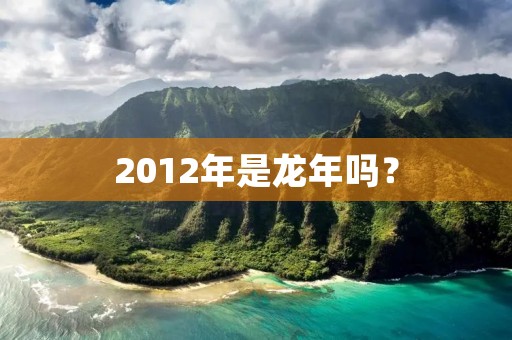 2012年是龙年吗? 2012年是龙年吗?