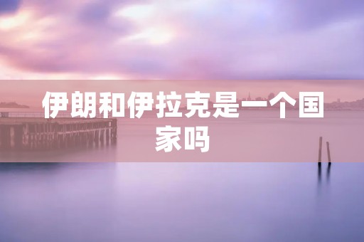 伊朗和伊拉克是一个国家吗