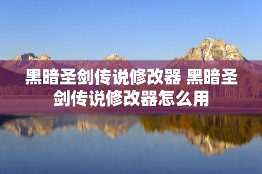 黑暗圣剑传说修改器 黑暗圣剑传说修改器怎么用