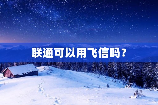 联通可以用飞信吗? 联通可以用飞信吗?