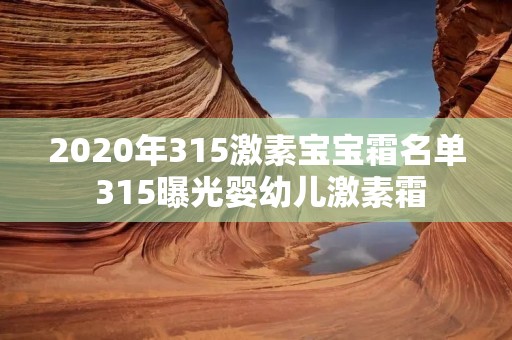 2020年315激素宝宝霜名单 315曝光婴幼儿激素霜