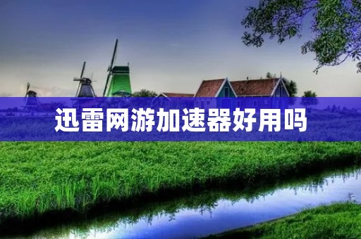 迅雷网游加速器好用吗