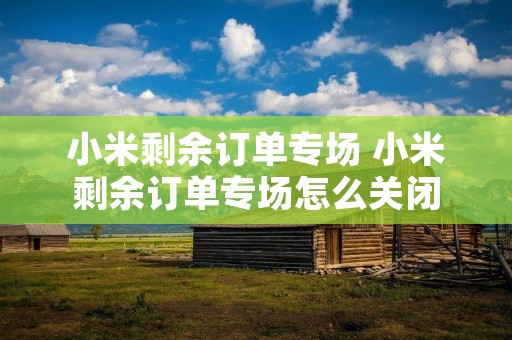 小米剩余订单专场 小米剩余订单专场怎么关闭