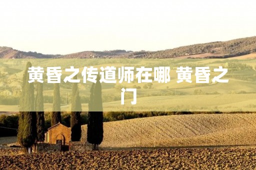 黄昏之传道师在哪 黄昏之门