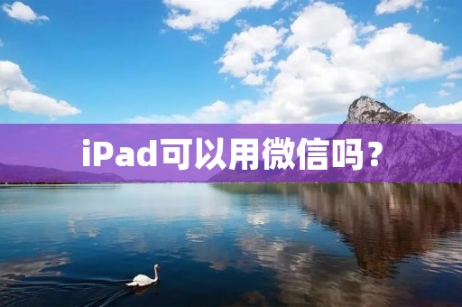 iPad可以用微信吗？