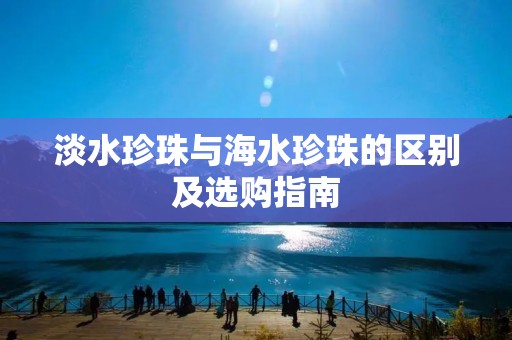 淡水珍珠与海水珍珠的区别及选购指南 淡水珍珠与海水珍珠的区别及选购指南