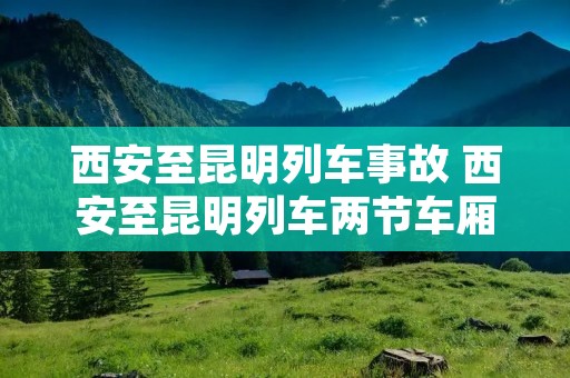 西安至昆明列车事故 西安至昆明列车两节车厢坠江