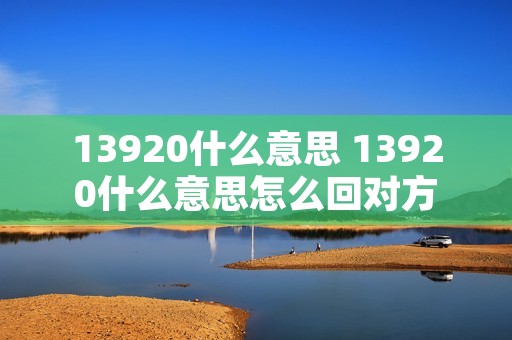 13920什么意思 13920什么意思怎么回对方