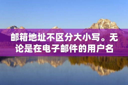 邮箱地址不区分大小写。无论是在电子邮件的用户名部分（@符号之前的部分）还是在域名部分（@符号之后的部分），大小写都是不敏感的。例如，"example@gmail.com"和"Example@gmail.com"被视为同一个邮箱地址。