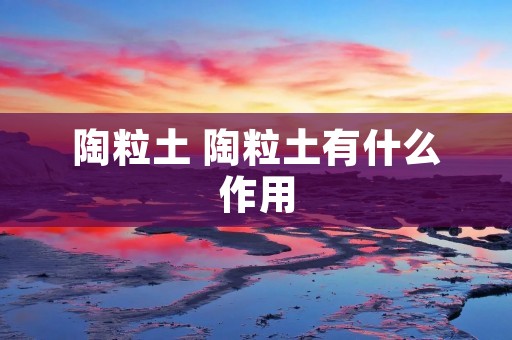陶粒土 陶粒土有什么作用