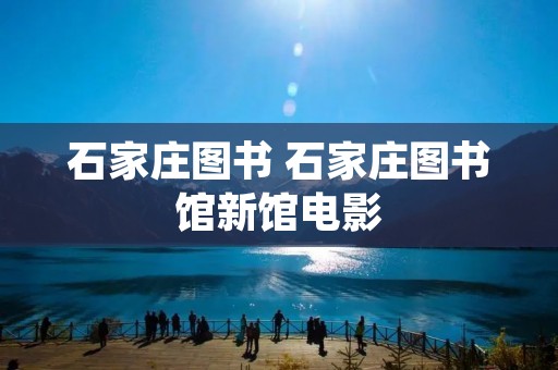 石家庄图书 石家庄图书馆新馆电影