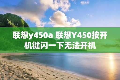 联想y450a 联想Y450按开机键闪一下无法开机 联想y450a 联想Y450按开机键闪一下无法开机