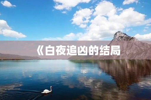 《白夜追凶的结局:真相揭晓,逆转惊人!》 《白夜追凶的结局:真相揭晓,逆转惊人!》
