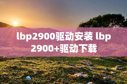 lbp2900驱动安装 lbp2900+驱动下载