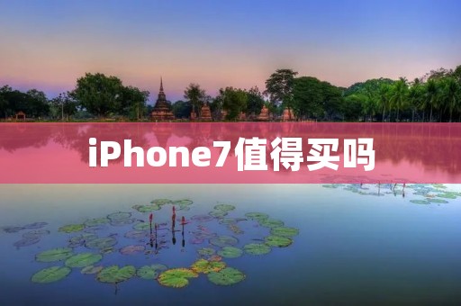 iPhone7值得买吗 iPhone7值得买吗