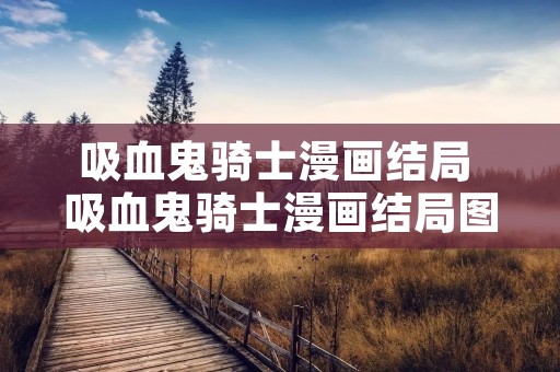 吸血鬼骑士漫画结局 吸血鬼骑士漫画结局图片