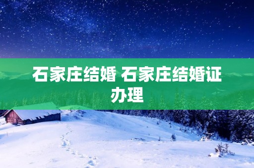 石家庄结婚 石家庄结婚证办理