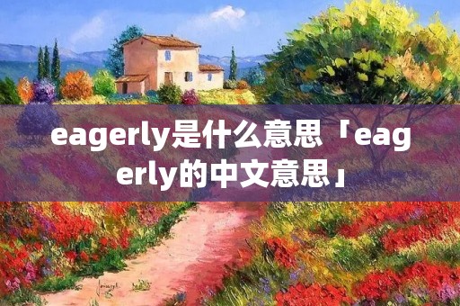 eagerly是什么意思「eagerly的中文意思」