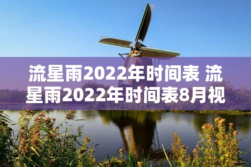 流星雨2022年时间表 流星雨2022年时间表8月视频 流星雨2022年时间表 流星雨2022年时间表8月视频