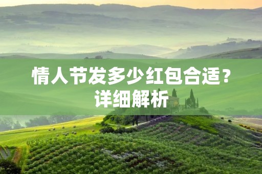 情人节发多少红包合适?详细解析 情人节发多少红包合适?详细解析