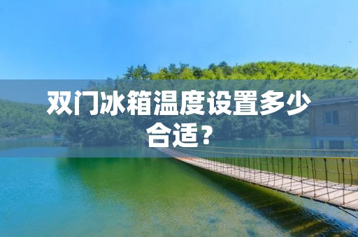 双门冰箱温度设置多少合适？